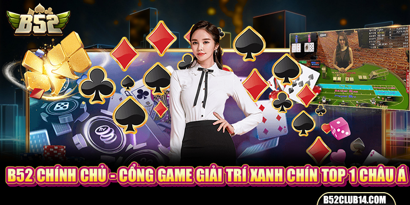 B52 Club chính chủ - Cổng Game Giải Trí Xanh Chín TOP 1 Châu Á