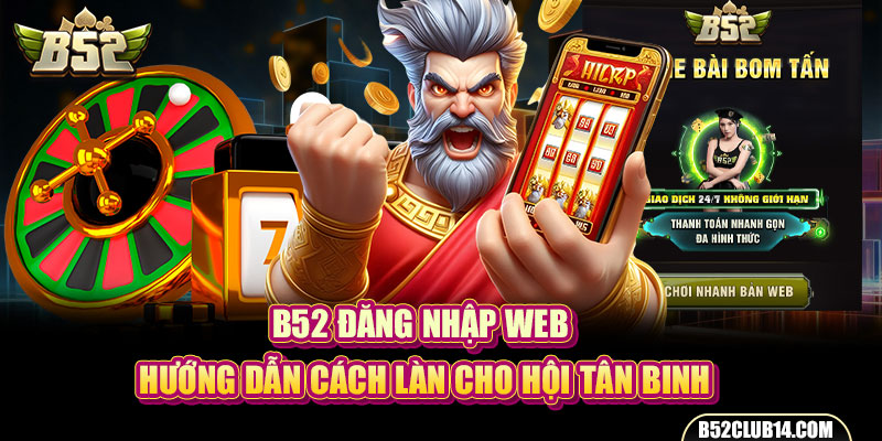 B52 Đăng Nhập Web - Hướng Dẫn Cách Làn Cho Hội Tân Binh