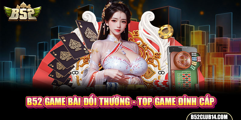 B52 Game Bài Đổi Thưởng - Top Game Đỉnh Cấp Số 1 Việt Nam