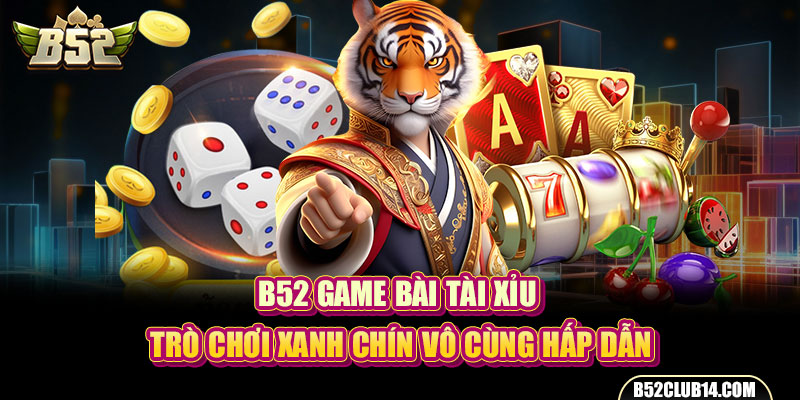 B52 Game Bài Tài Xỉu - Trò Chơi Xanh Chín Vô Cùng Hấp Dẫn