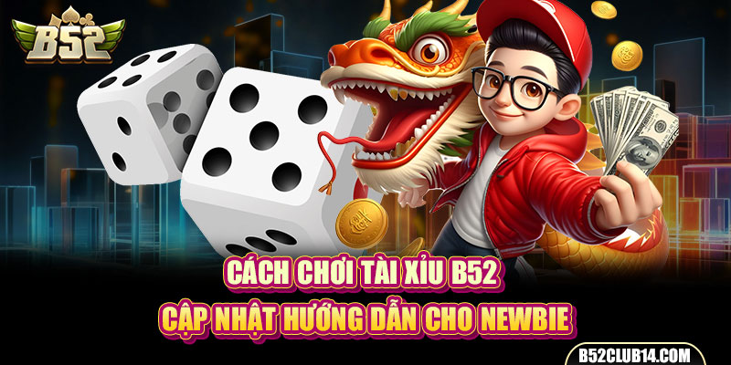 Cách Chơi Tài Xỉu B52 - Cập Nhật Hướng Dẫn Cho Newbie