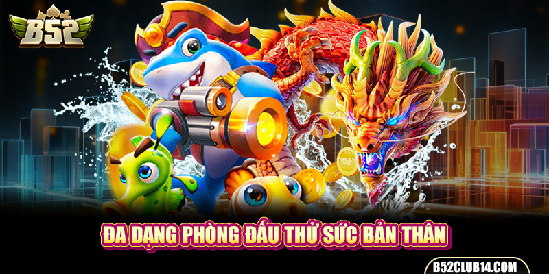 Đa dạng phòng đấu thử sức bản thân