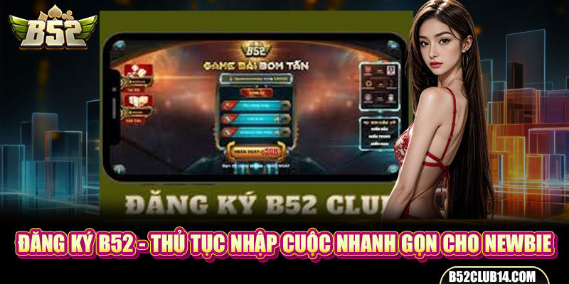 Đăng Ký B52 - Thủ Tục Nhập Cuộc Nhanh Gọn Cho Newbie