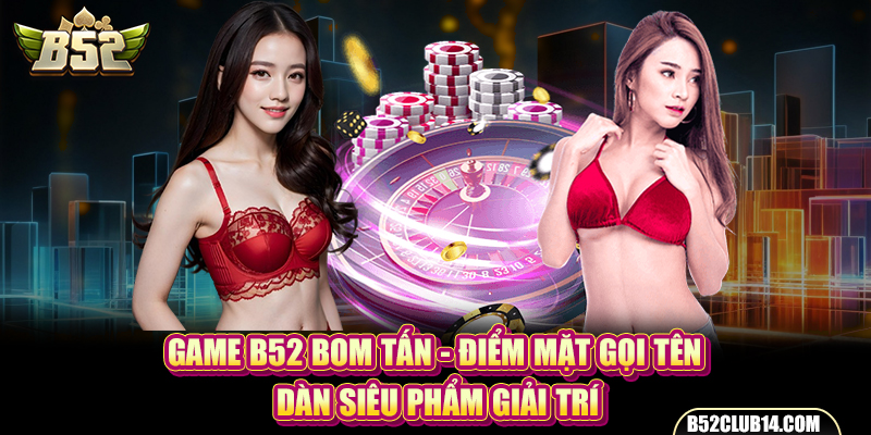 Game B52 Bom Tấn - Điểm Mặt Gọi Tên Dàn Siêu Phẩm Giải Trí