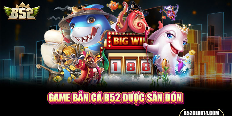 Game bắn cá B52 được săn đón