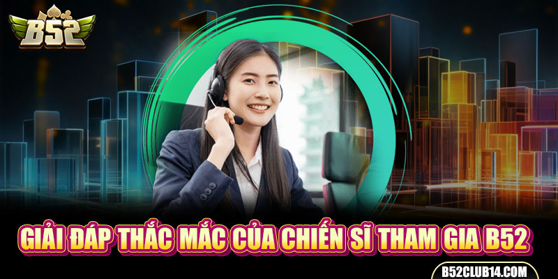 Giải đáp thắc mắc của chiến sĩ tham gia B52 Club