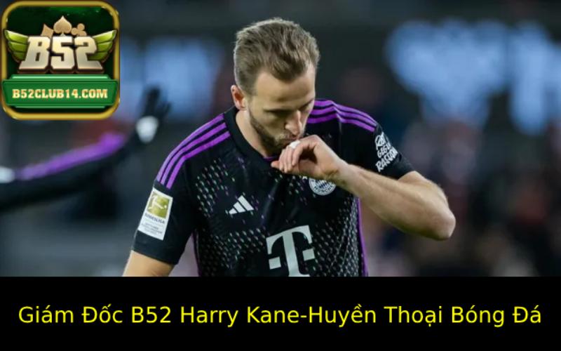 Giám Đốc B52 Harry Kane-Huyền Thoại Bóng Đá