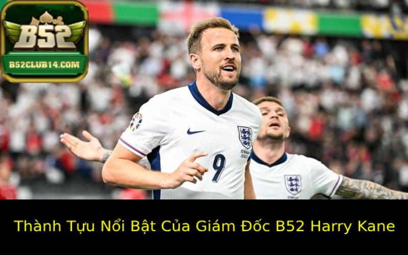 Thành Tựu Nổi Bật Của Giám Đốc B52 Harry Kane