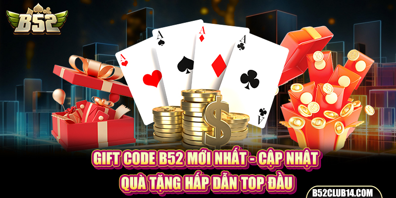 Gift Code B52 Mới Nhất - Cập Nhật Quà Tặng Hấp Dẫn Top Đầu