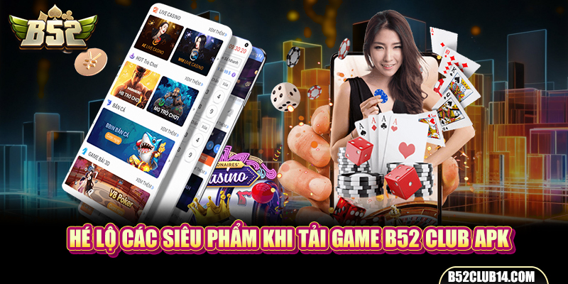 Hé lộ các siêu phẩm khi tải game B52 Club Apk