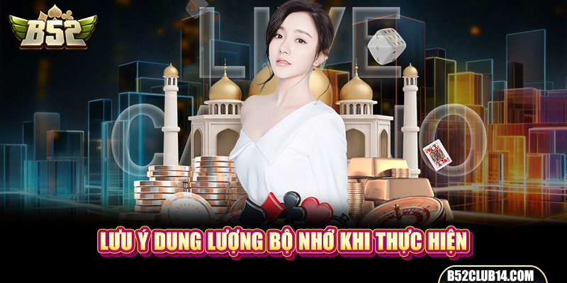 Lưu ý dung lượng bộ nhớ khi thực hiện