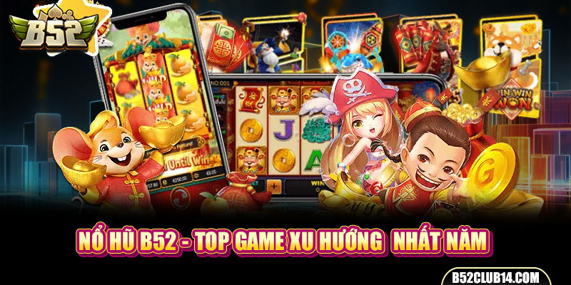 Nổ Hũ B52 - Top Game Xu Hướng Nhất Năm Thế Hệ Mới Hiện 