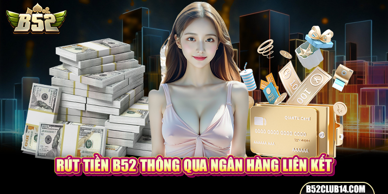 Rút tiền B52 thông qua ngân hàng liên kết