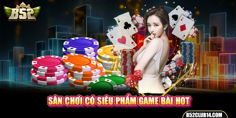 Sân chơi có siêu phẩm game bài hot