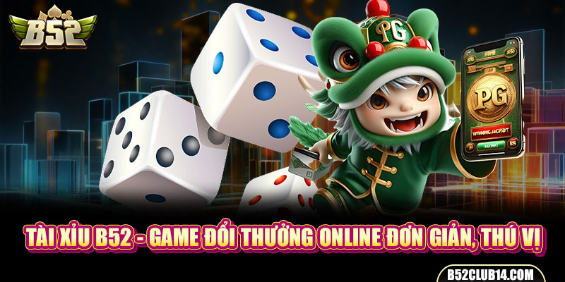 Tài Xỉu B52 - Game Đổi Thưởng Online Đơn Giản, Thú Vị