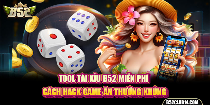 Tool Tài Xỉu B52 Miễn Phí - Cách Hack Game Ăn Thưởng Khủng