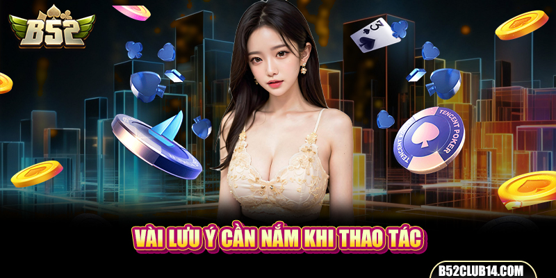 Vài lưu ý cần nắm khi thao tác