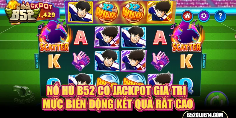 Nổ hũ B52 có jackpot giá trị mức biến động kết quả rất cao